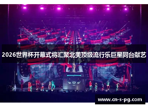 2026世界杯开幕式将汇聚北美顶级流行乐巨星同台献艺 2026世界杯开幕式将汇聚北美顶级流行乐巨星同台献艺