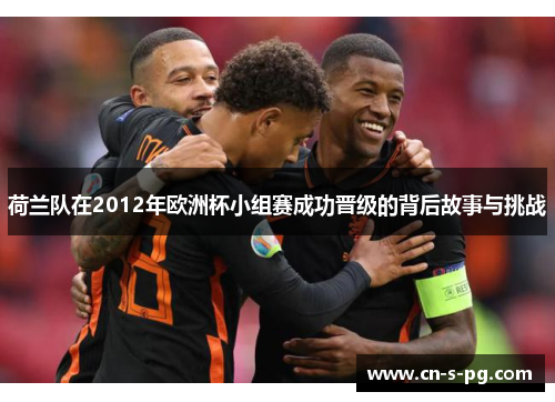 荷兰队在2012年欧洲杯小组赛成功晋级的背后故事与挑战