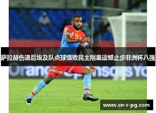 萨拉赫伤退后埃及队点球惜败民主刚果遗憾止步非洲杯八强