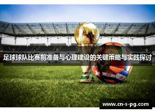 足球球队比赛前准备与心理建设的关键策略与实践探讨 足球球队比赛前准备与心理建设的关键策略与实践探讨