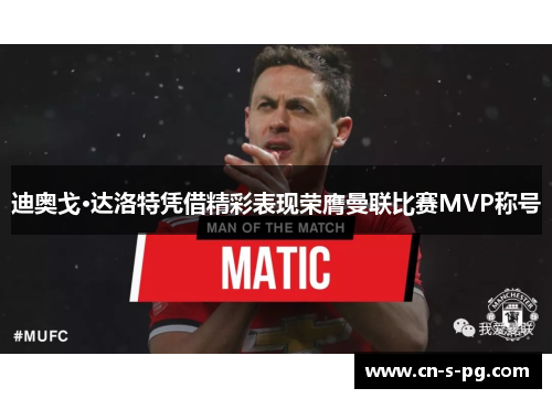 迪奥戈·达洛特凭借精彩表现荣膺曼联比赛MVP称号 迪奥戈·达洛特凭借精彩表现荣膺曼联比赛MVP称号
