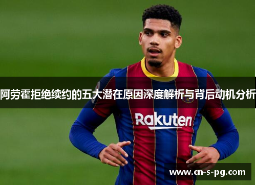 阿劳霍拒绝续约的五大潜在原因深度解析与背后动机分析 阿劳霍拒绝续约的五大潜在原因深度解析与背后动机分析