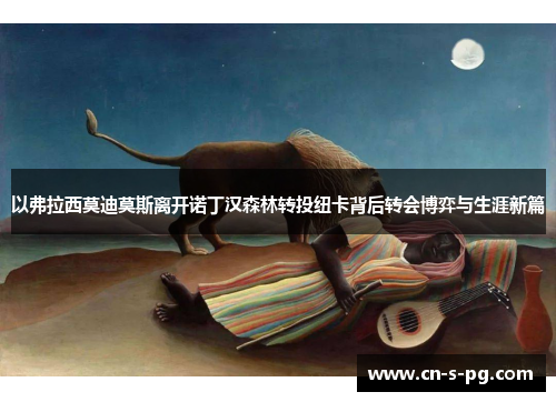 以弗拉西莫迪莫斯离开诺丁汉森林转投纽卡背后转会博弈与生涯新篇 以弗拉西莫迪莫斯离开诺丁汉森林转投纽卡背后转会博弈与生涯新篇