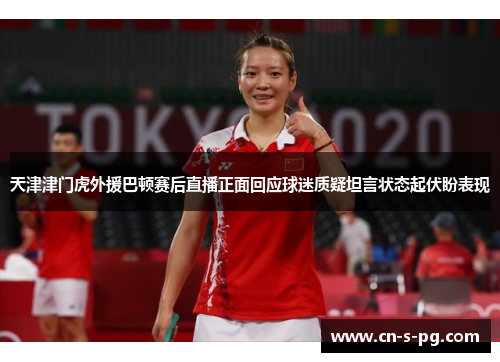 天津津门虎外援巴顿赛后直播正面回应球迷质疑坦言状态起伏盼表现 天津津门虎外援巴顿赛后直播正面回应球迷质疑坦言状态起伏盼表现