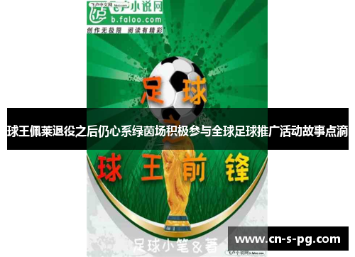 球王佩莱退役之后仍心系绿茵场积极参与全球足球推广活动故事点滴 球王佩莱退役之后仍心系绿茵场积极参与全球足球推广活动故事点滴