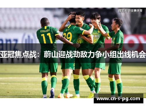 亚冠焦点战:蔚山迎战劲敌力争小组出线机会 亚冠焦点战:蔚山迎战劲敌力争小组出线机会