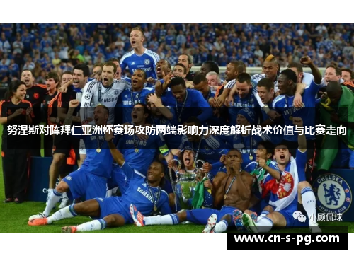 努涅斯对阵拜仁亚洲杯赛场攻防两端影响力深度解析战术价值与比赛走向 努涅斯对阵拜仁亚洲杯赛场攻防两端影响力深度解析战术价值与比赛走向