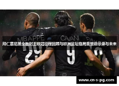 拜仁慕尼黑全胜封王欧冠征程回顾与欧洲足坛格局重塑启示录与未来 拜仁慕尼黑全胜封王欧冠征程回顾与欧洲足坛格局重塑启示录与未来